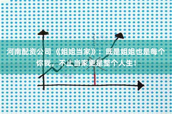 河南配资公司 《姐姐当家》：既是姐姐也是每个你我，不止当家更是整个人生！