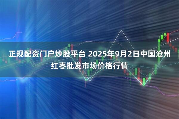 正规配资门户炒股平台 2025年9月2日中国沧州红枣批发市场价格行情