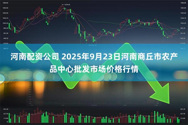 河南配资公司 2025年9月23日河南商丘市农产品中心批发市场价格行情