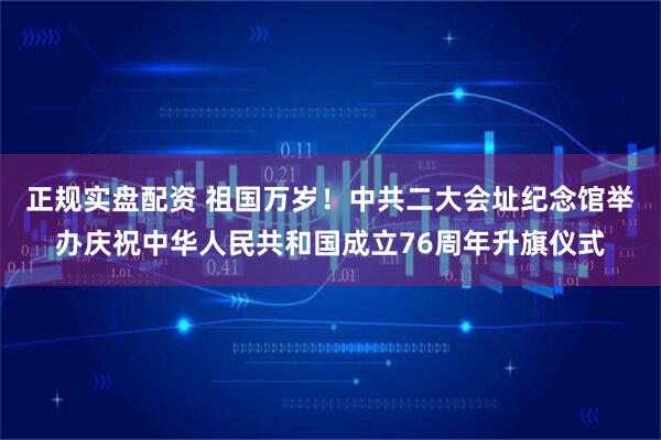 正规实盘配资 祖国万岁！中共二大会址纪念馆举办庆祝中华人民共和国成立76周年升旗仪式