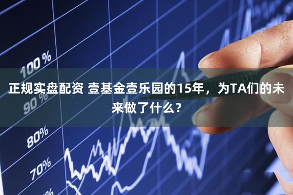 正规实盘配资 壹基金壹乐园的15年，为TA们的未来做了什么？