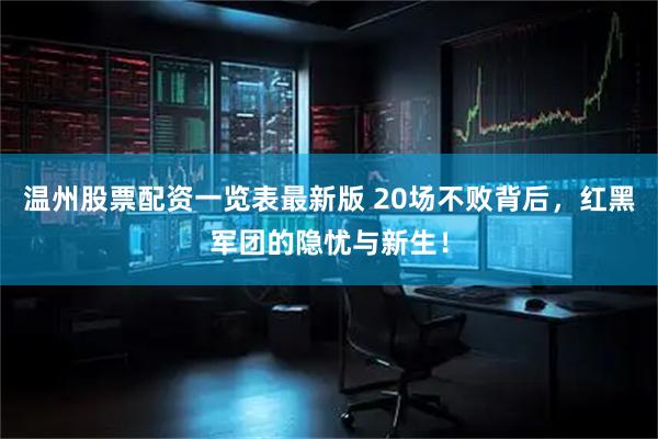 温州股票配资一览表最新版 20场不败背后，红黑军团的隐忧与新生！