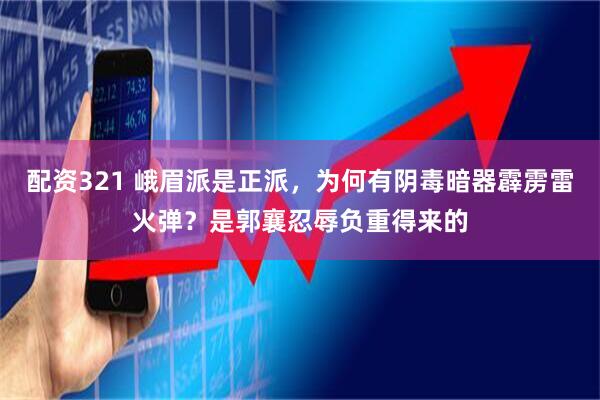 配资321 峨眉派是正派，为何有阴毒暗器霹雳雷火弹？是郭襄忍辱负重得来的