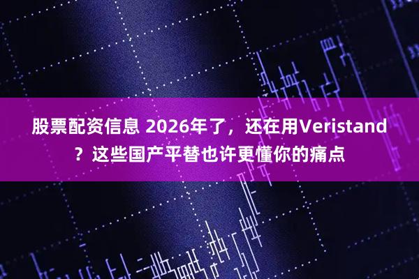 股票配资信息 2026年了，还在用Veristand？这些国产平替也许更懂你的痛点