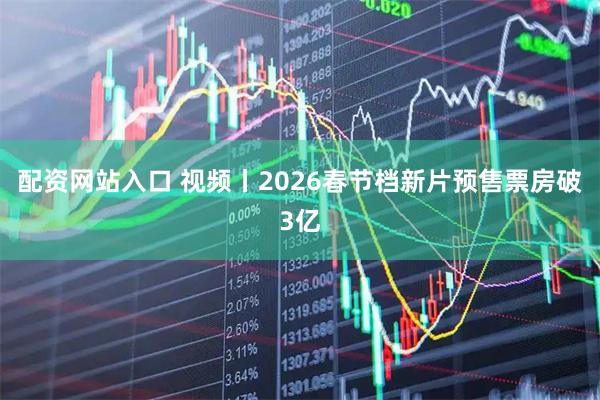 配资网站入口 视频丨2026春节档新片预售票房破3亿