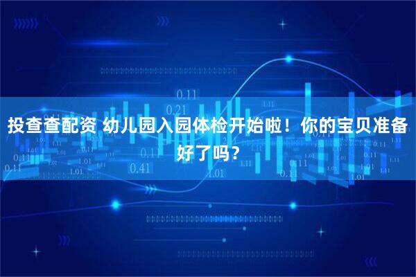 投查查配资 幼儿园入园体检开始啦！你的宝贝准备好了吗？