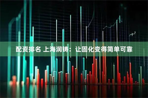 配资排名 上海润铸：让固化变得简单可靠