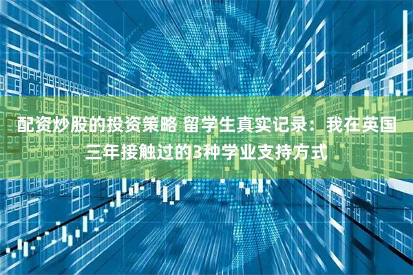 配资炒股的投资策略 留学生真实记录：我在英国三年接触过的3种学业支持方式
