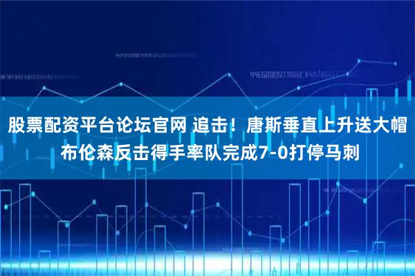 股票配资平台论坛官网 追击！唐斯垂直上升送大帽 布伦森反击得手率队完成7-0打停马刺