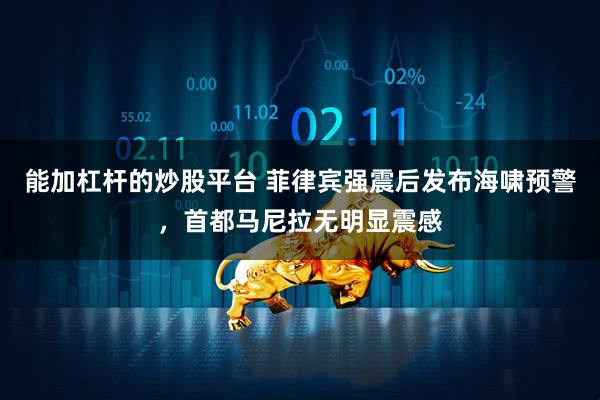 能加杠杆的炒股平台 菲律宾强震后发布海啸预警，首都马尼拉无明显震感